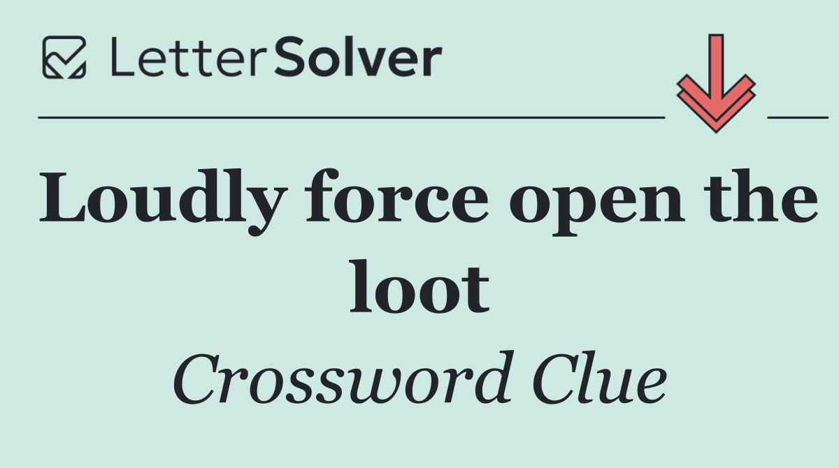 Loudly force open the loot