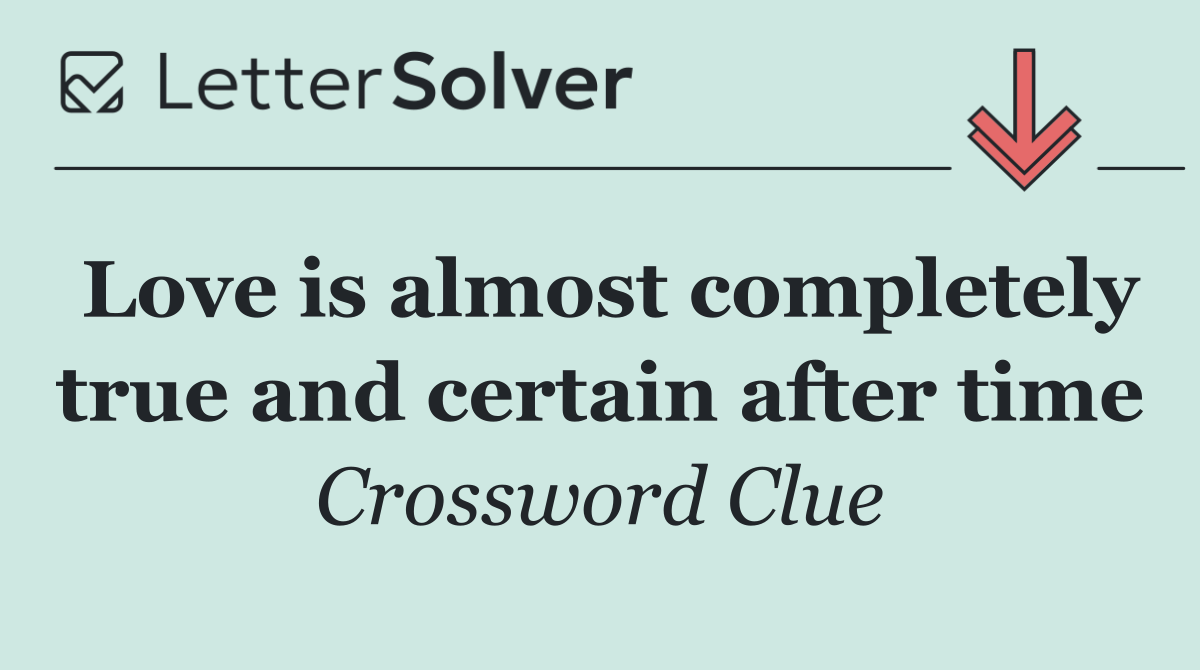 Love is almost completely true and certain after time
