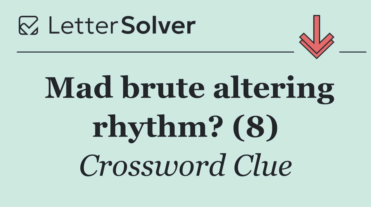 Mad brute altering rhythm? (8)