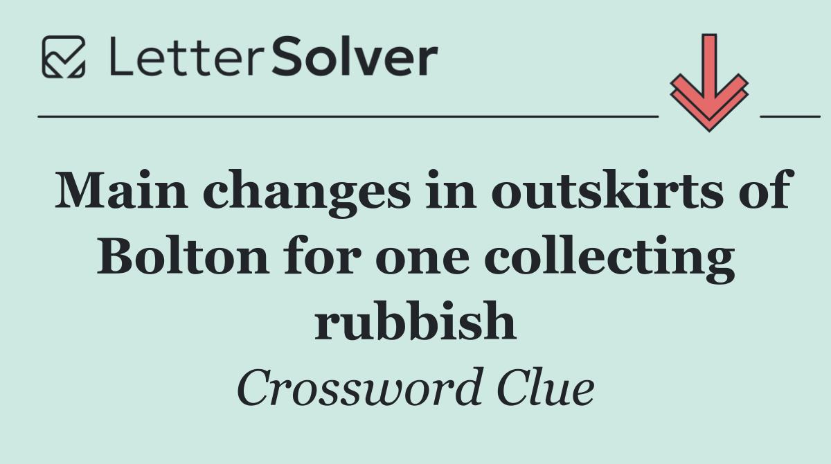 Main changes in outskirts of Bolton for one collecting rubbish