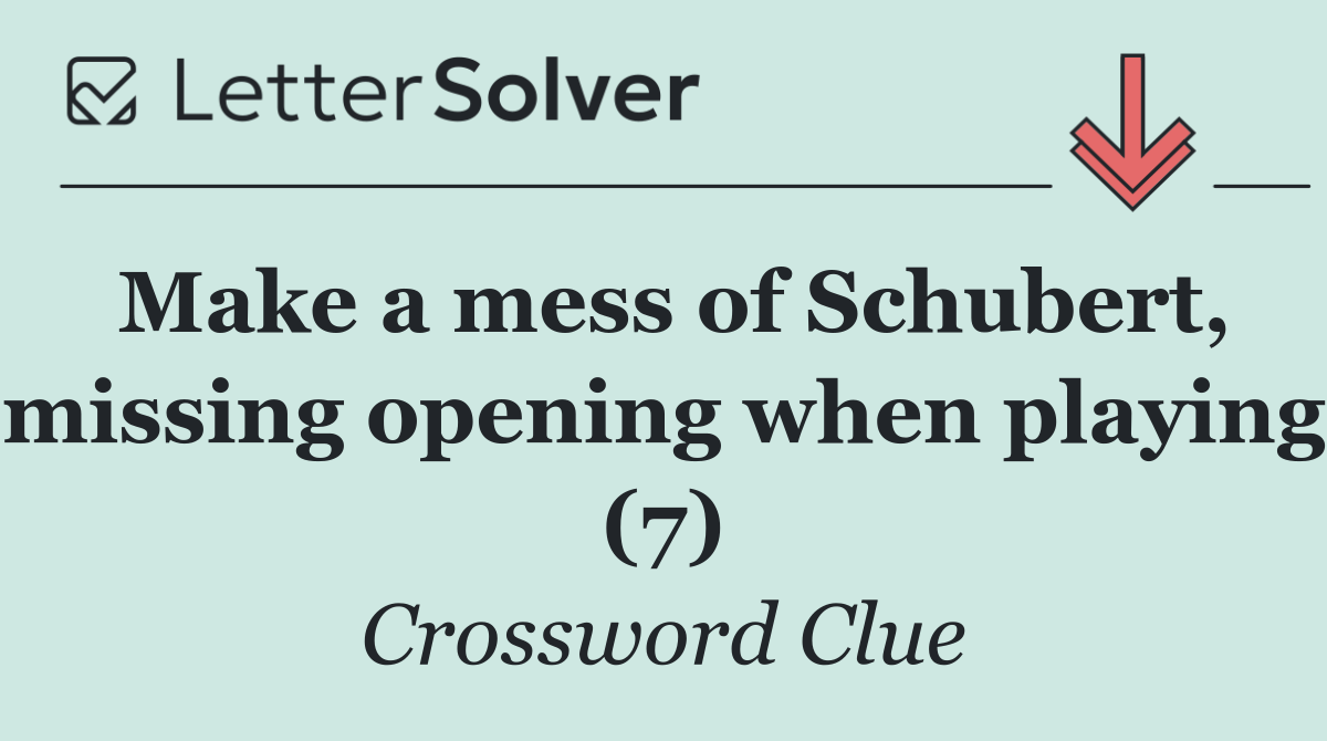 Make a mess of Schubert, missing opening when playing (7)