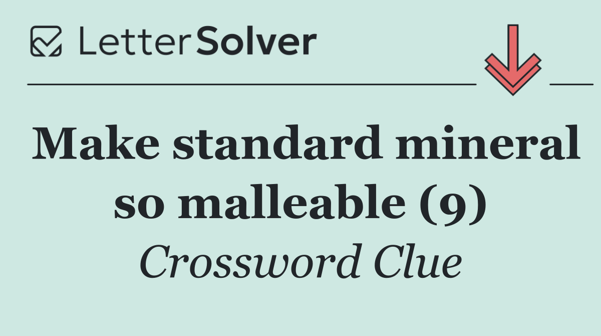 Make standard mineral so malleable (9)