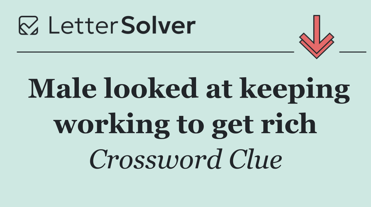 Male looked at keeping working to get rich