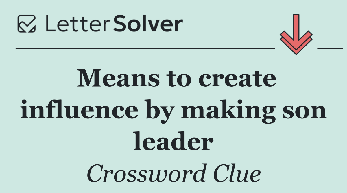Means to create influence by making son leader