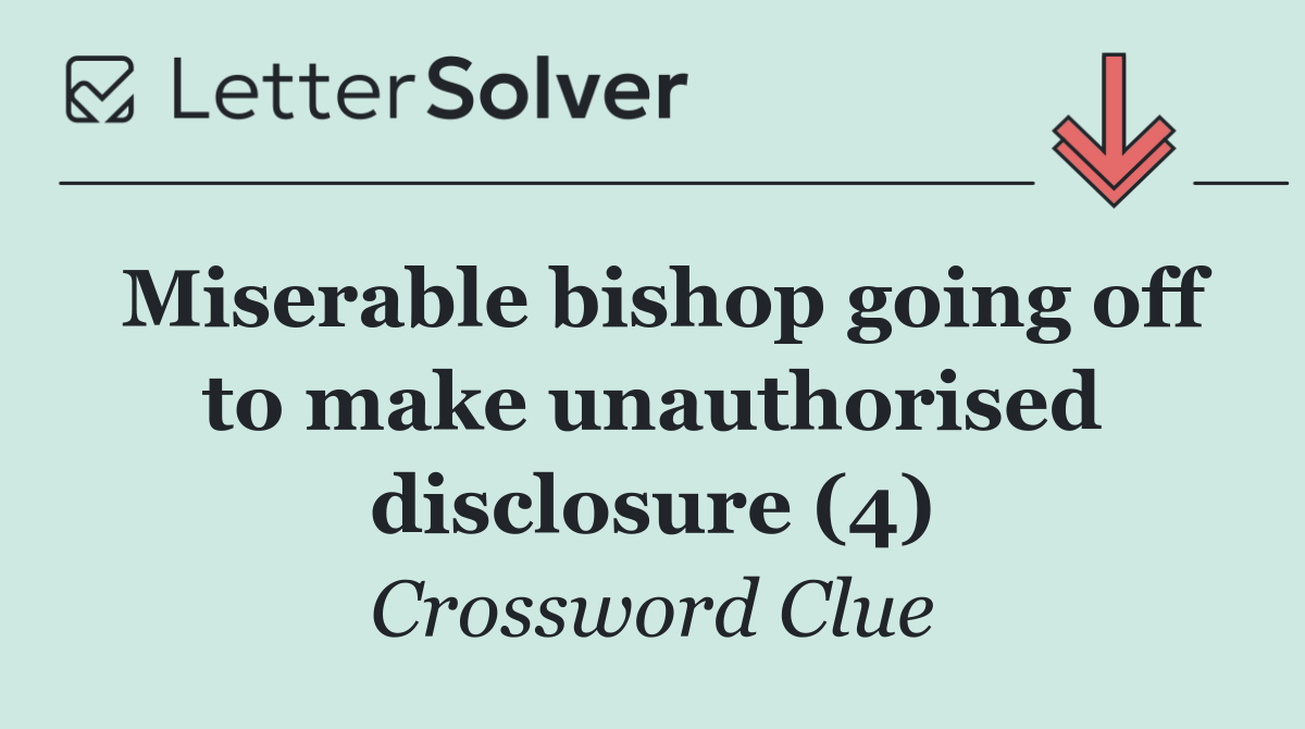 Miserable bishop going off to make unauthorised disclosure (4)