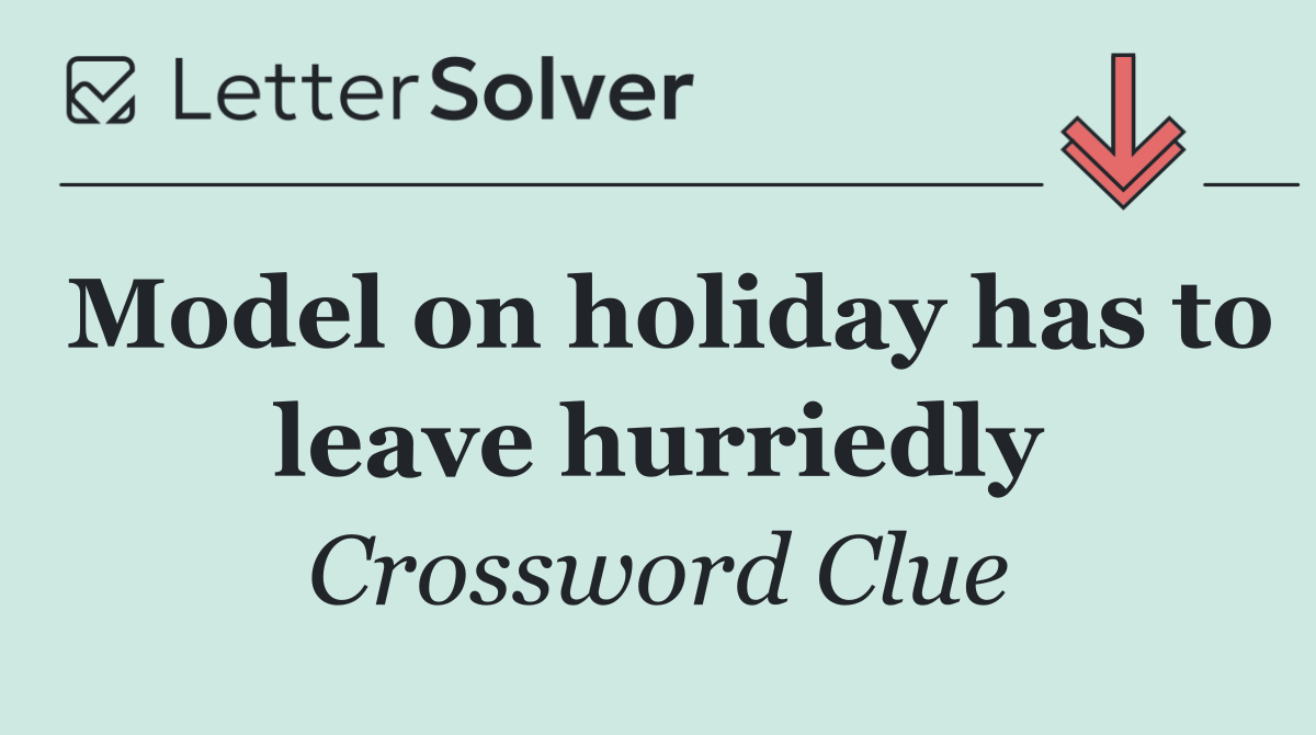Model on holiday has to leave hurriedly