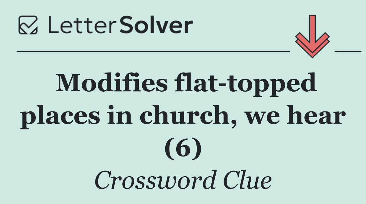 Modifies flat topped places in church, we hear (6)