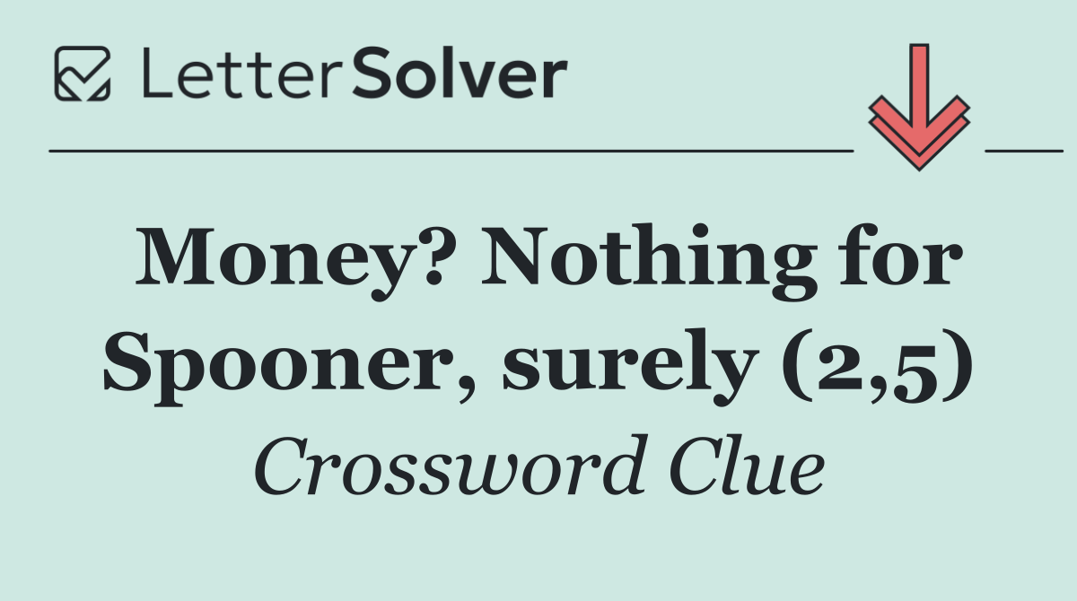 Money? Nothing for Spooner, surely (2,5)