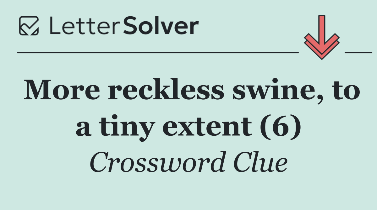 More reckless swine, to a tiny extent (6)