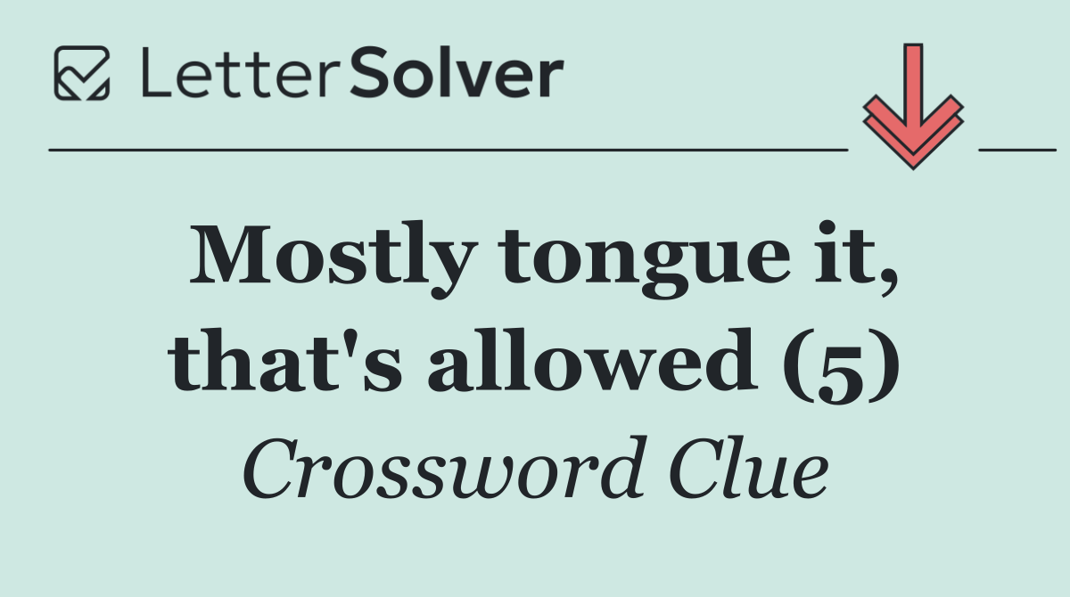 Mostly tongue it, that's allowed (5)