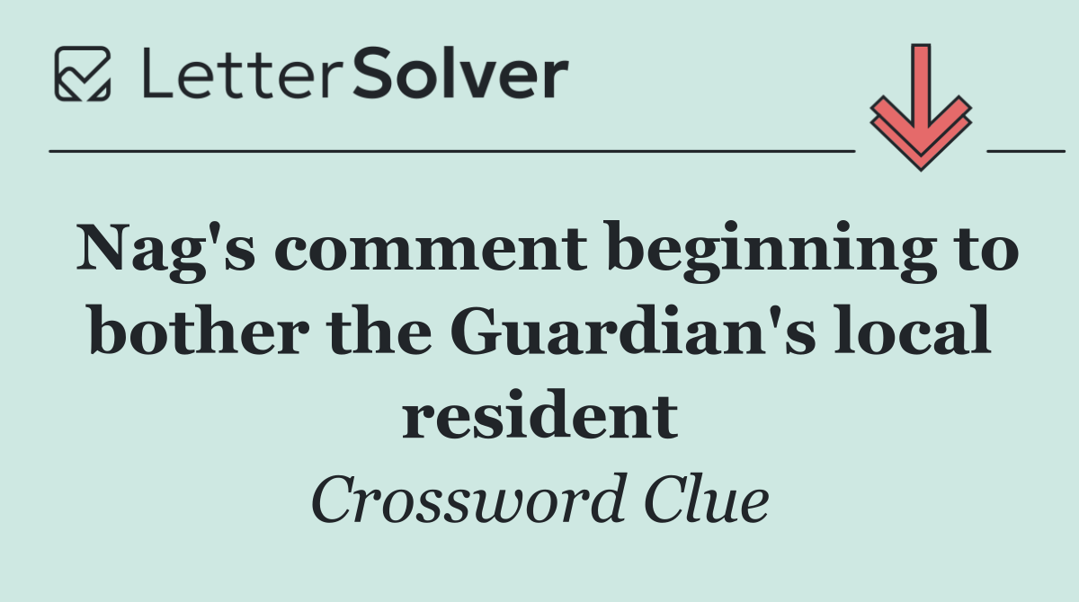 Nag's comment beginning to bother the Guardian's local resident