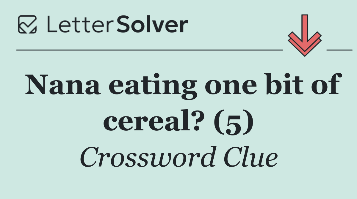Nana eating one bit of cereal? (5)