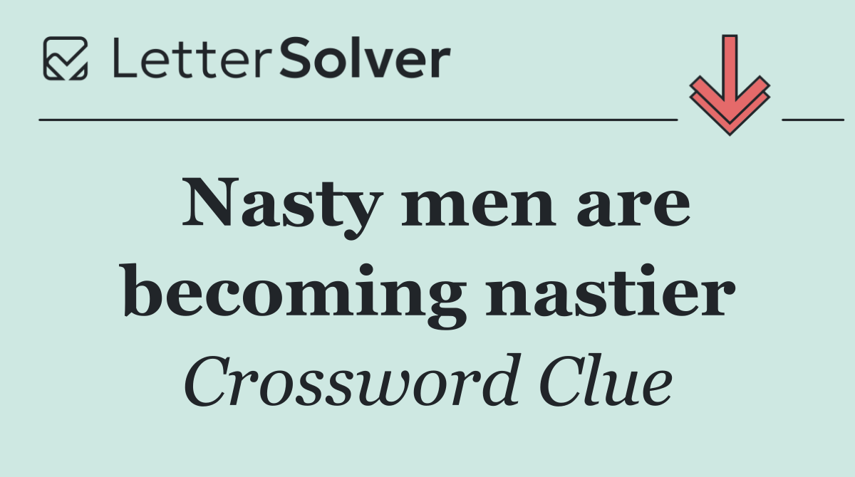 Nasty men are becoming nastier