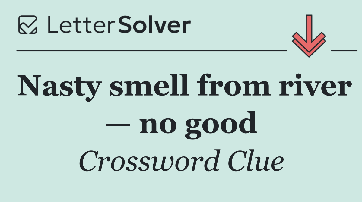 Nasty smell from river — no good