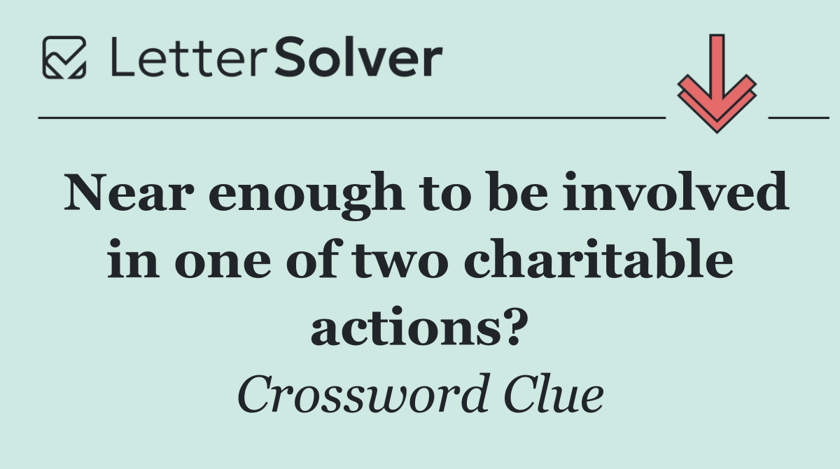 Near enough to be involved in one of two charitable actions?