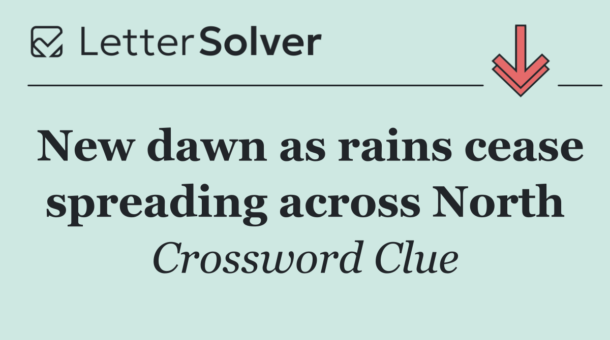 New dawn as rains cease spreading across North