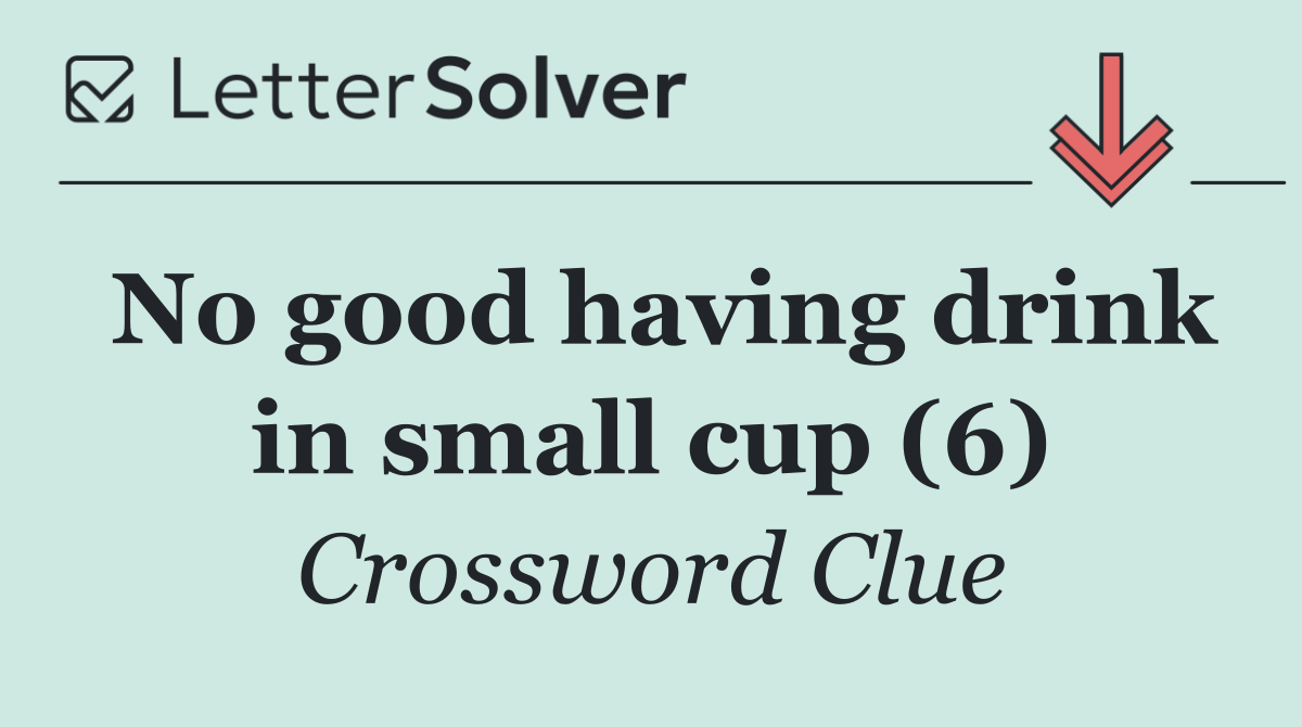 No good having drink in small cup (6)