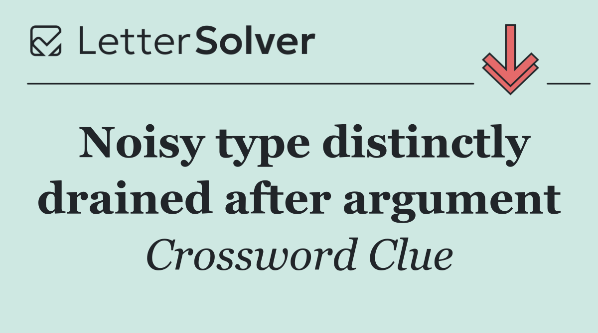 Noisy type distinctly drained after argument