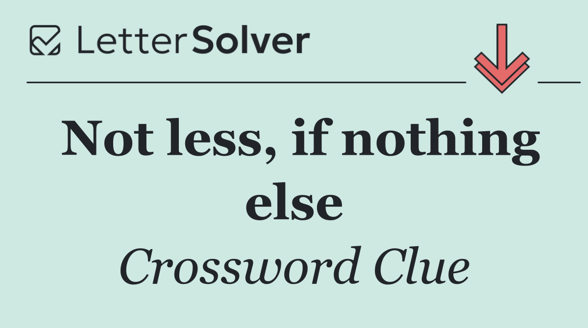 Not less, if nothing else