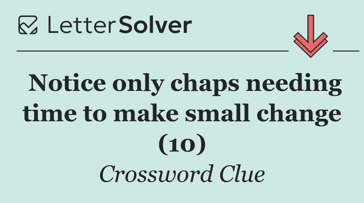 Notice only chaps needing time to make small change (10)