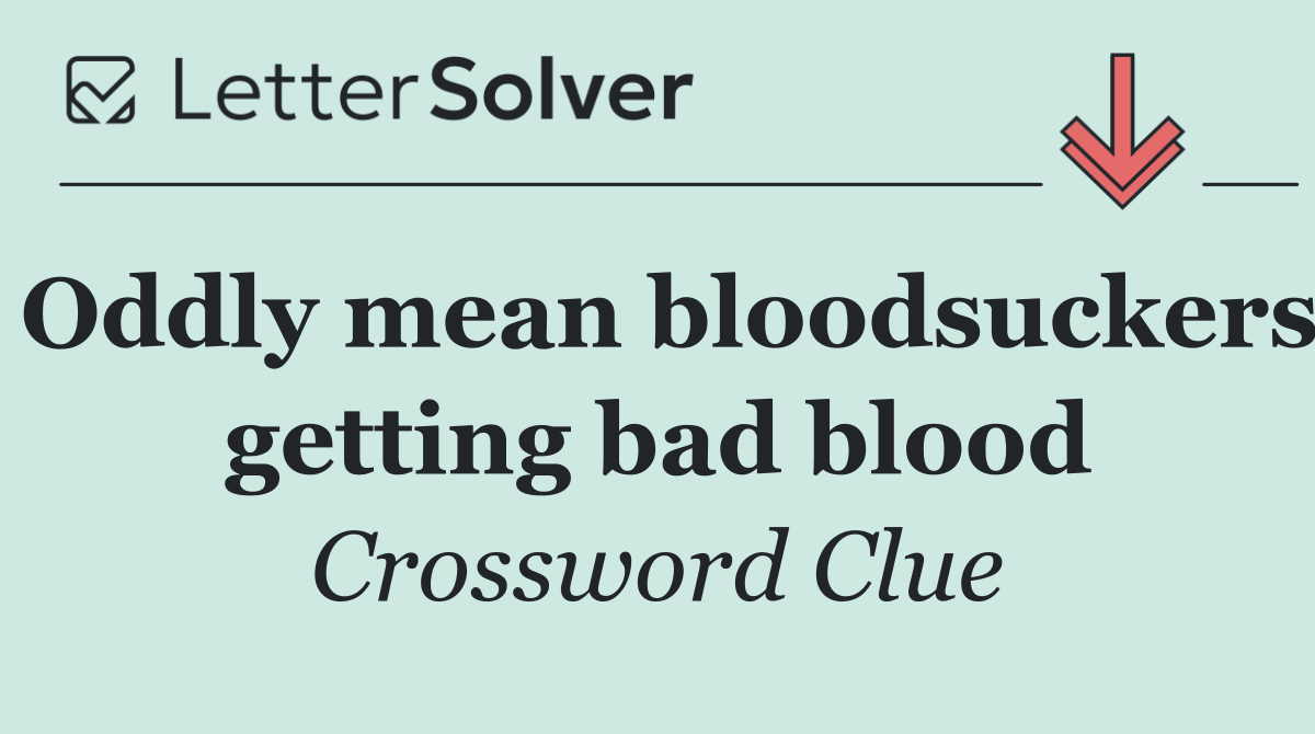Oddly mean bloodsuckers getting bad blood