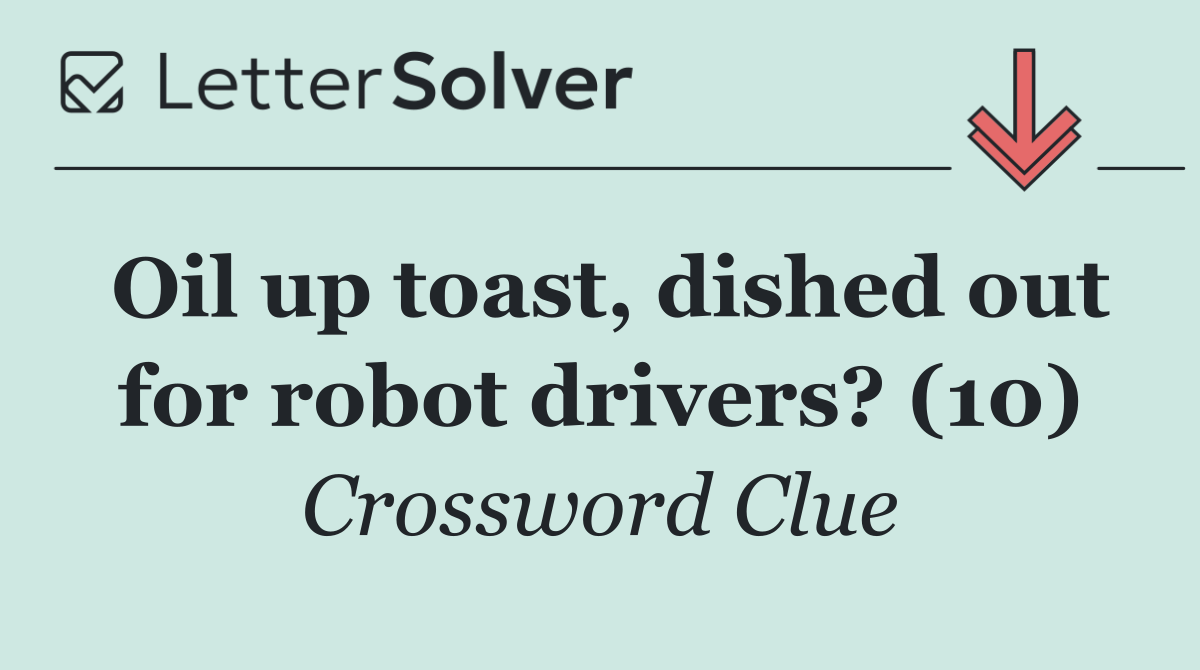 Oil up toast, dished out for robot drivers? (10)