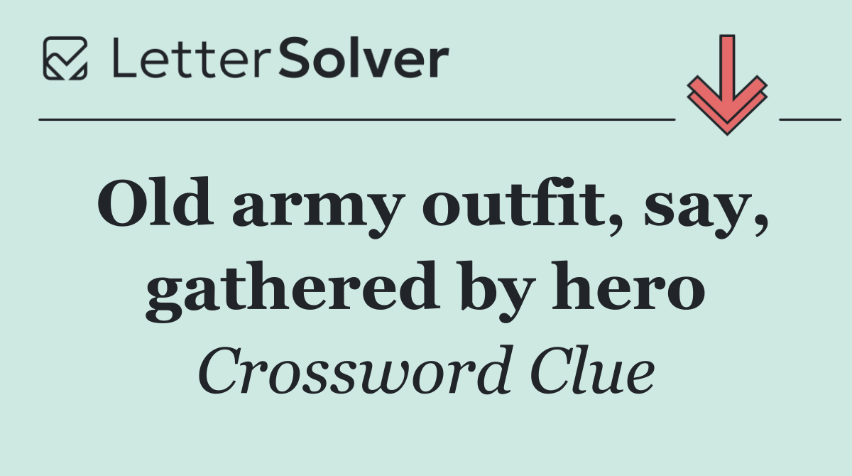 Old army outfit, say, gathered by hero
