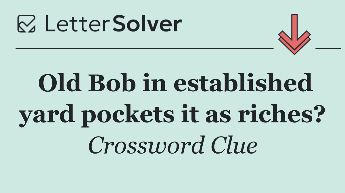 Old Bob in established yard pockets it as riches?