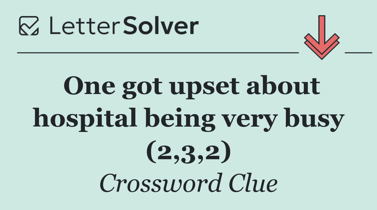 One got upset about hospital being very busy (2,3,2)