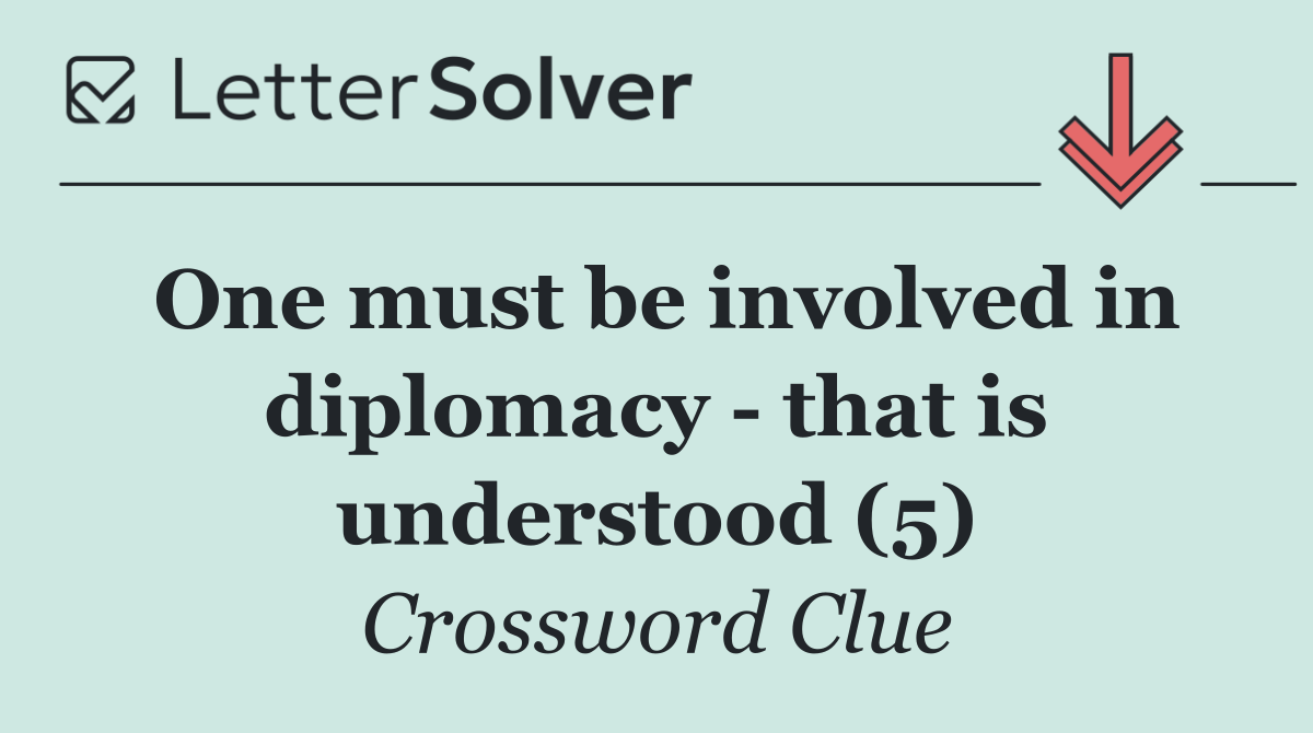 One must be involved in diplomacy   that is understood (5)