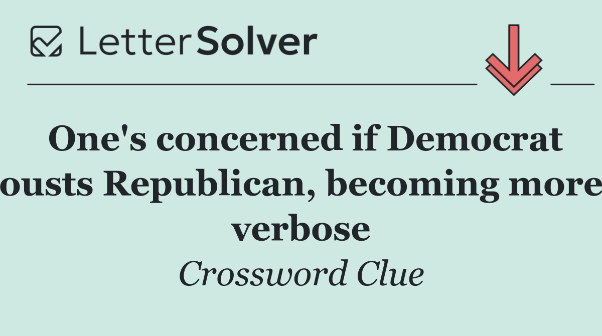 One's concerned if Democrat ousts Republican, becoming more verbose