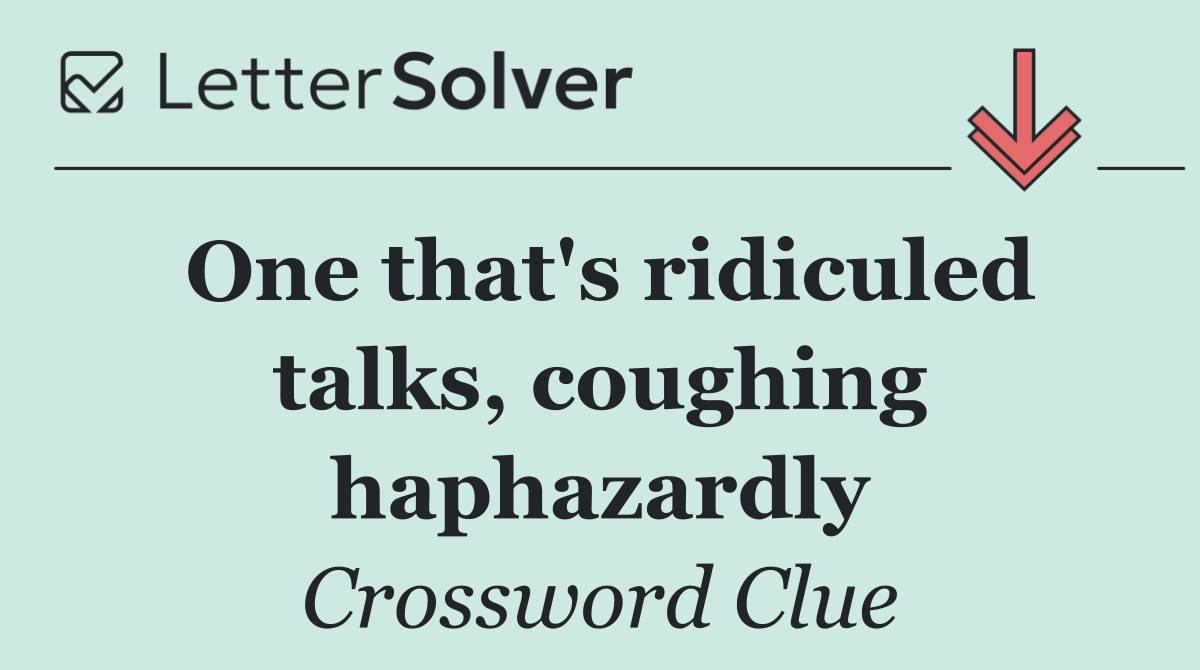 One that's ridiculed talks, coughing haphazardly