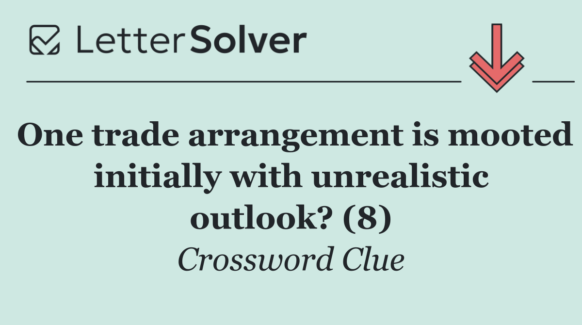 One trade arrangement is mooted initially with unrealistic outlook? (8)
