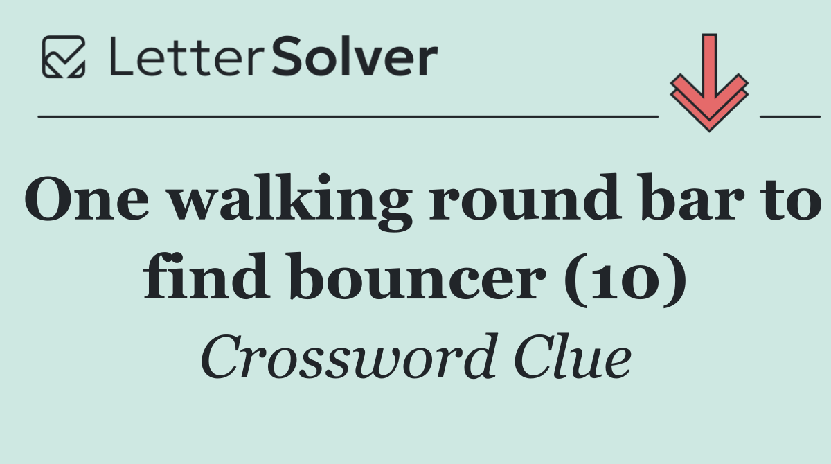 One walking round bar to find bouncer (10)