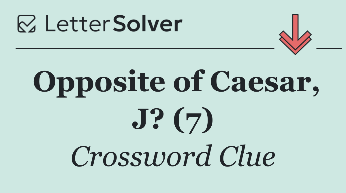 Opposite of Caesar, J? (7)