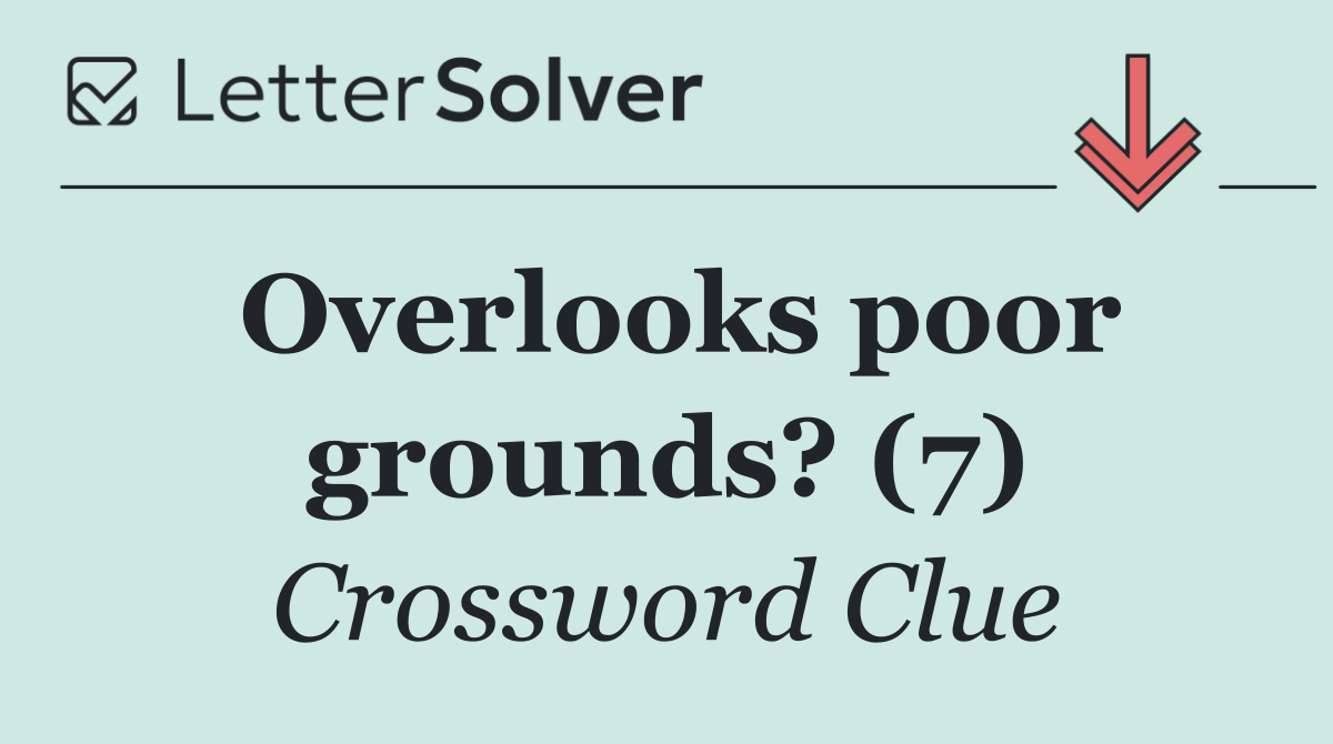 Overlooks poor grounds? (7)