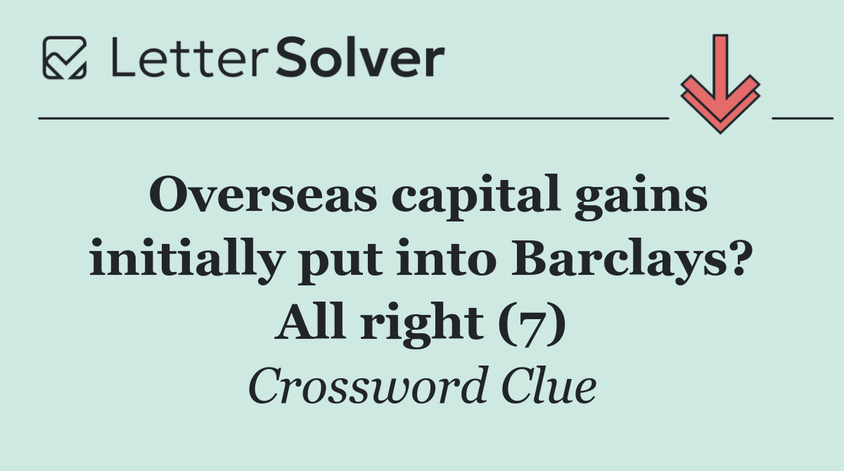 Overseas capital gains initially put into Barclays? All right (7)