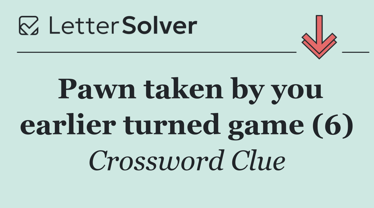 Pawn taken by you earlier turned game (6)
