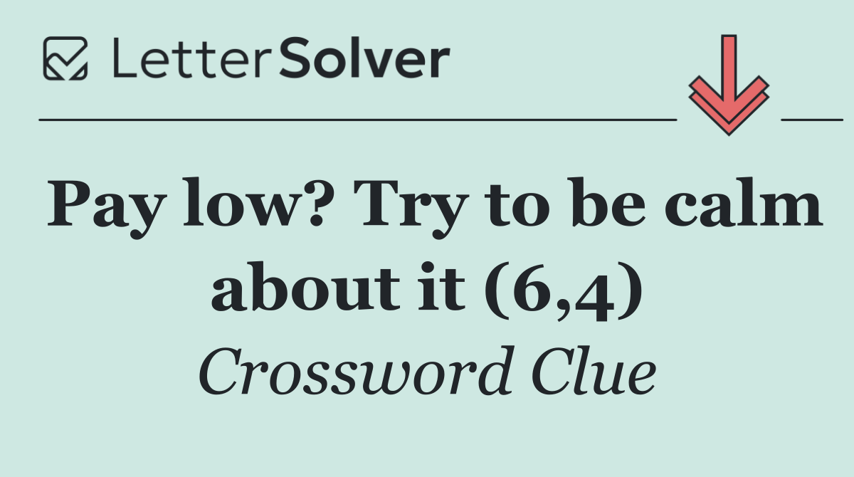 Pay low? Try to be calm about it (6,4)