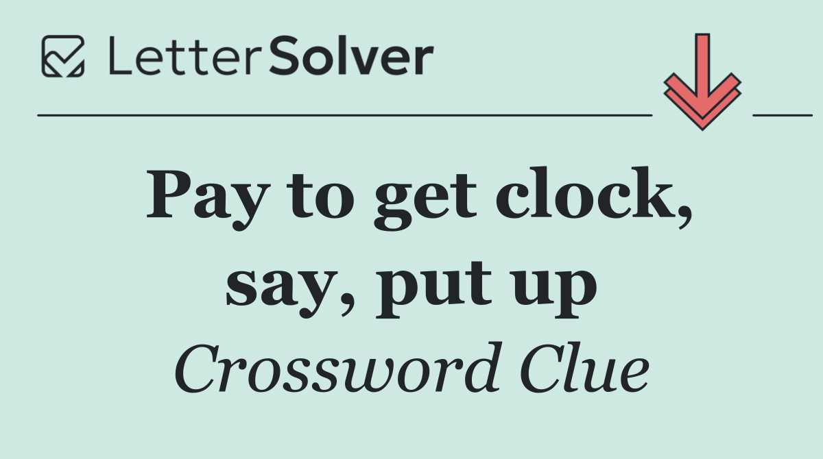 Pay to get clock, say, put up