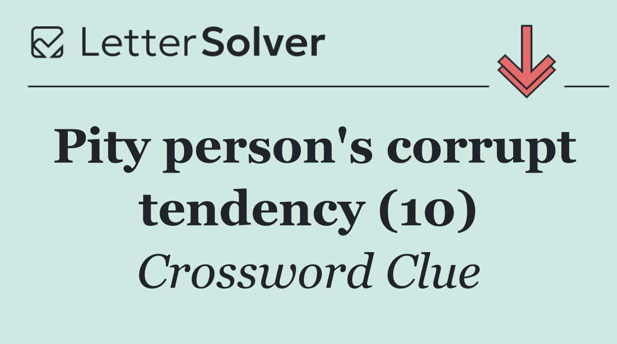 Pity person's corrupt tendency (10)