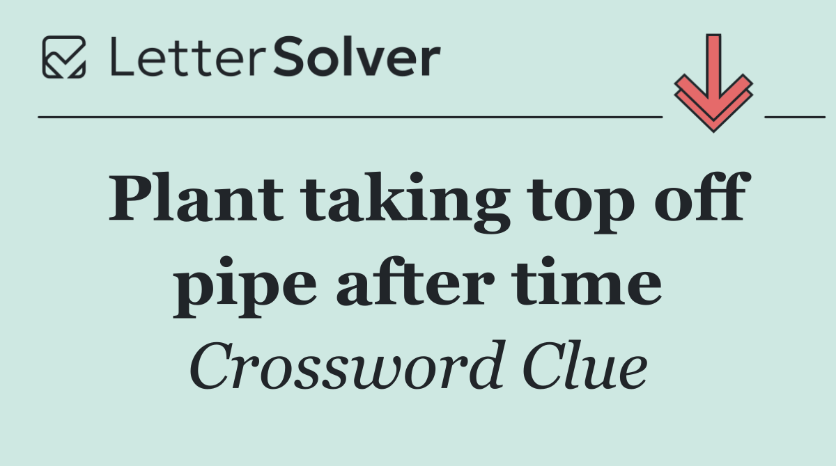 Plant taking top off pipe after time