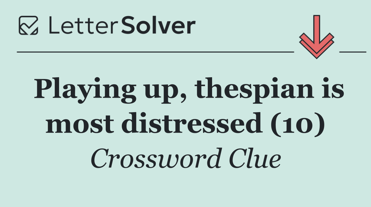 Playing up, thespian is most distressed (10)
