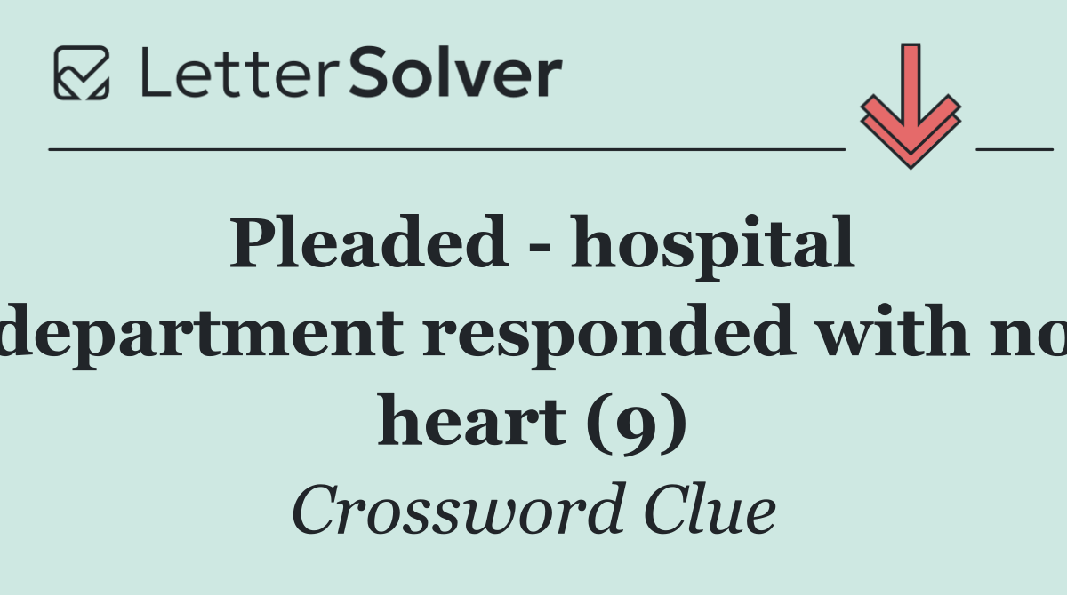 Pleaded   hospital department responded with no heart (9)