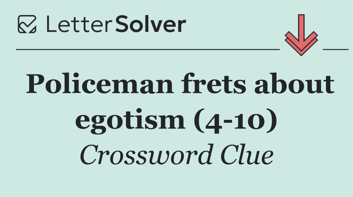 Policeman frets about egotism (4 10)