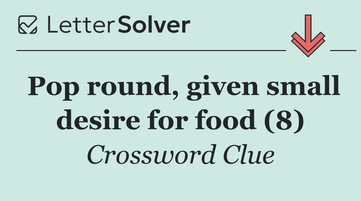 Pop round, given small desire for food (8)