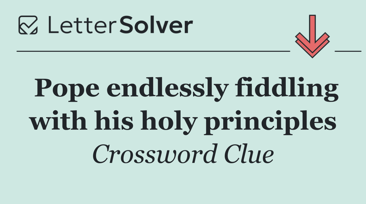 Pope endlessly fiddling with his holy principles