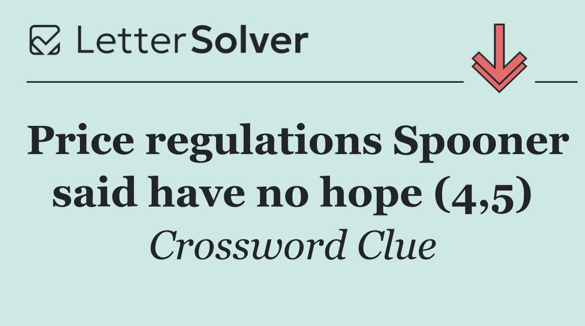 Price regulations Spooner said have no hope (4,5)