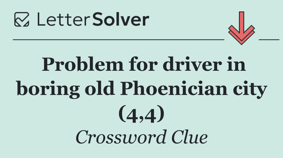 Problem for driver in boring old Phoenician city (4,4)