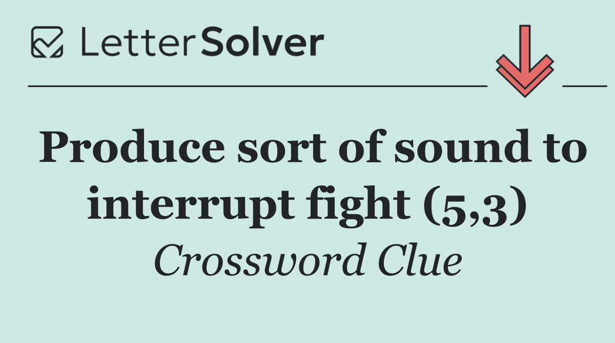 Produce sort of sound to interrupt fight (5,3)